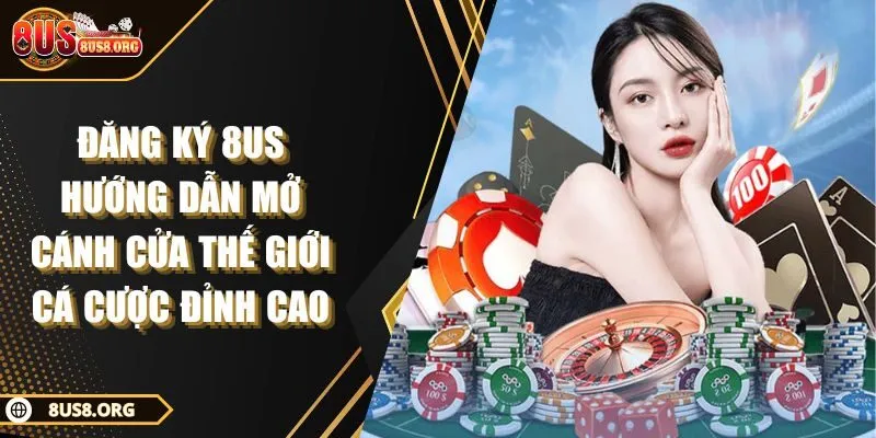 Đăng Ký 8US Hướng Dẫn Mở Cánh Cửa Thế Giới Cá Cược Đỉnh Cao