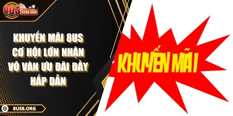 Khuyến Mãi 8US Cơ Hội Lớn Nhận Vô Vàn Ưu Đãi Đầy Hấp Dẫn
