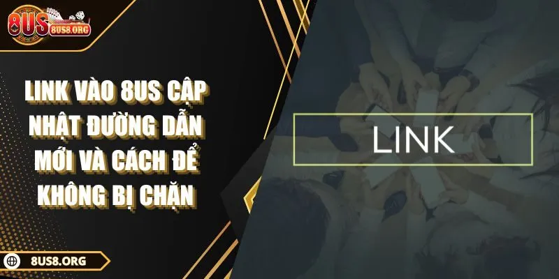 Link Vào 8US Cập Nhật Đường Dẫn Mới Và Cách Để Không Bị Chặn