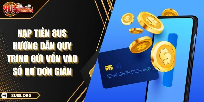 Nạp Tiền 8US Hướng Dẫn Quy Trình Gửi Vốn Vào Số Dư Đơn Giản