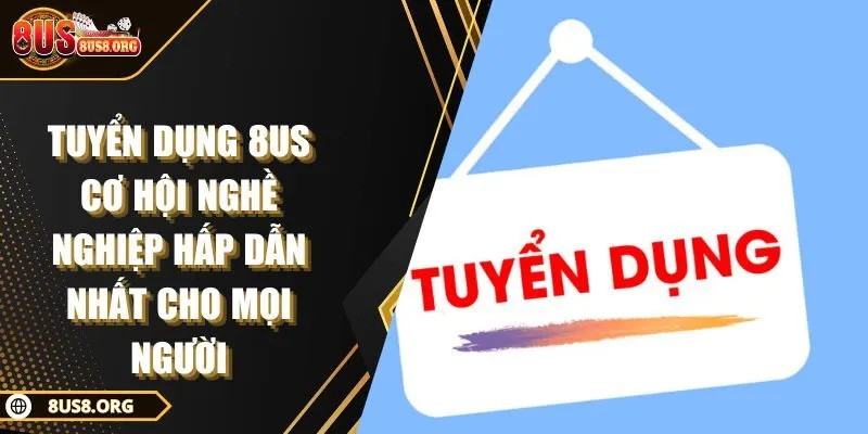 Tuyển Dụng 8US Cơ Hội Nghề Nghiệp Hấp Dẫn Nhất Cho Mọi Người